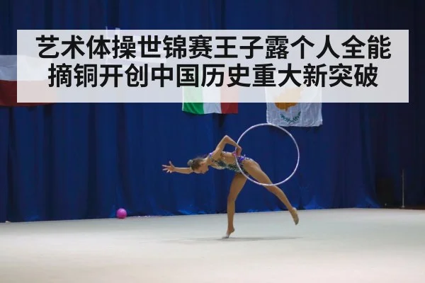 艺术体操世锦赛王子露个人全能摘铜开创中国历史重大新突破