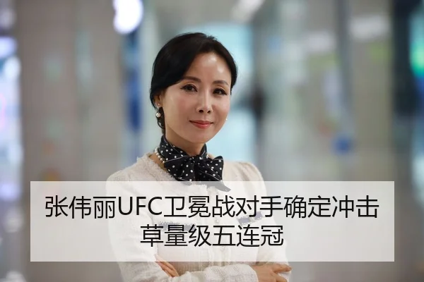 张伟丽UFC卫冕战对手确定冲击草量级五连冠