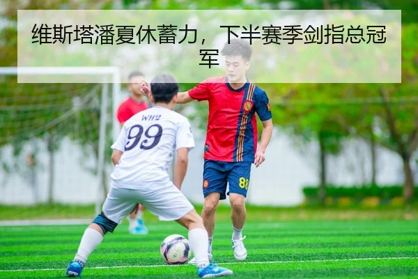 维斯塔潘夏休蓄力，下半赛季剑指总冠军