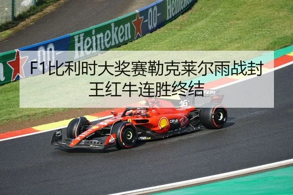 F1比利时大奖赛勒克莱尔雨战封王红牛连胜终结