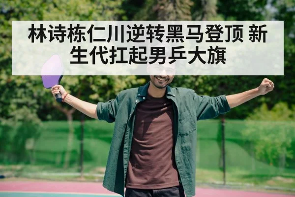 林诗栋仁川逆转黑马登顶 新生代扛起男乒大旗